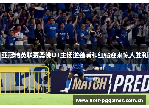 亚冠精英联赛柔佛DT主场逆袭浦和红钻迎来惊人胜利